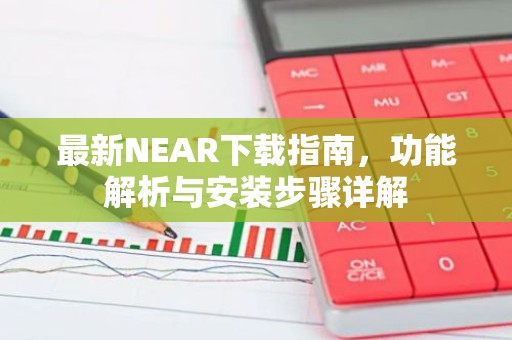 最新NEAR下载指南，功能解析与安装步骤详解