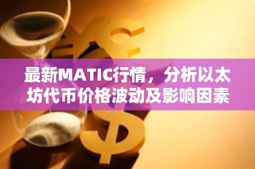 最新MATIC行情，分析以太坊代币价格波动及影响因素