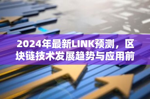 2024年最新LINK预测，区块链技术发展趋势与应用前景