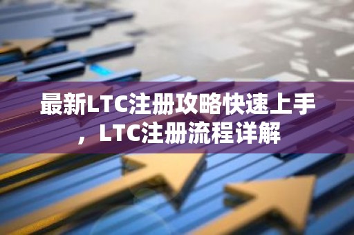 最新LTC注册攻略快速上手，LTC注册流程详解