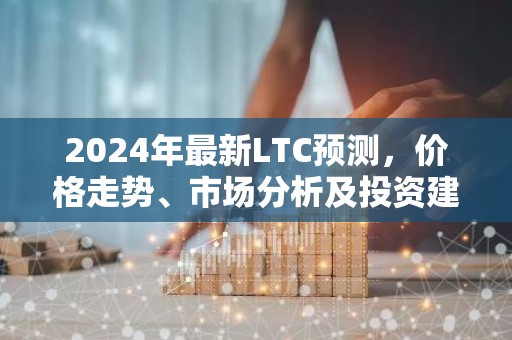 2024年最新LTC预测，价格走势、市场分析及投资建议
