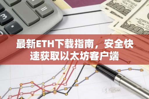 最新ETH下载指南，安全快速获取以太坊客户端