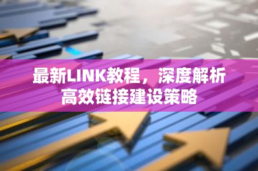 最新LINK教程，深度解析高效链接建设策略
