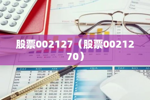 股票002127（股票0021270）