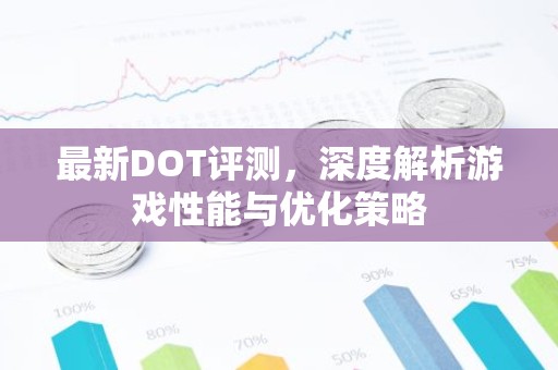最新DOT评测，深度解析游戏性能与优化策略