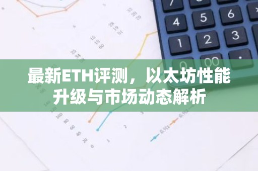 最新ETH评测，以太坊性能升级与市场动态解析