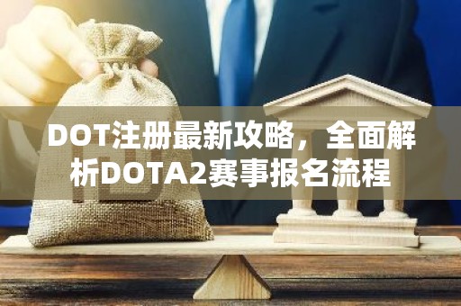 DOT注册最新攻略，全面解析DOTA2赛事报名流程