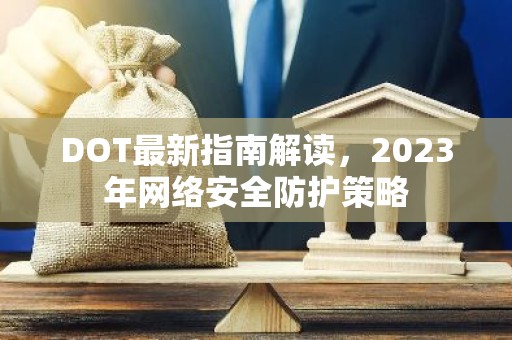 DOT最新指南解读，2023年网络安全防护策略