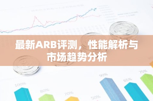 最新ARB评测，性能解析与市场趋势分析