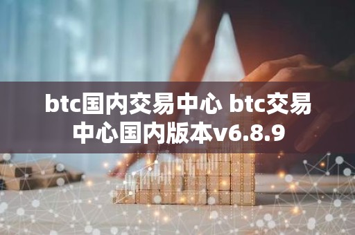 btc国内交易中心 btc交易中心国内版本v6.8.9