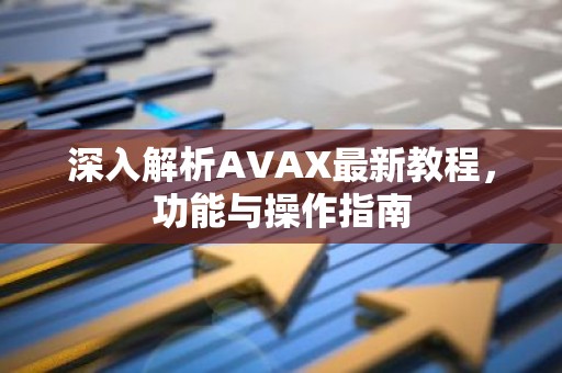 深入解析AVAX最新教程，功能与操作指南