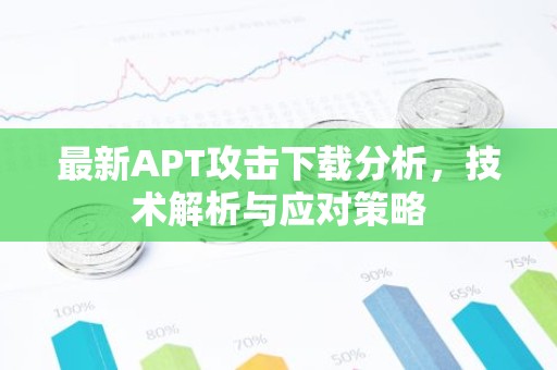 最新APT攻击下载分析，技术解析与应对策略