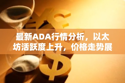 最新ADA行情分析，以太坊活跃度上升，价格走势展望