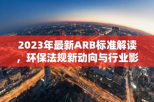 2023年最新ARB标准解读，环保法规新动向与行业影响