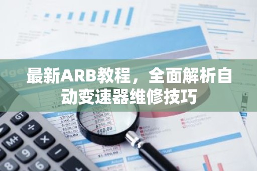 最新ARB教程，全面解析自动变速器维修技巧