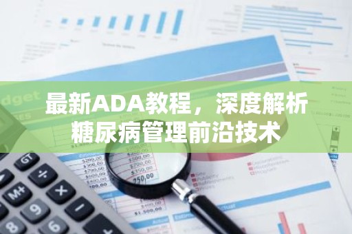 最新ADA教程，深度解析糖尿病管理前沿技术