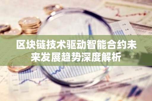 区块链技术驱动智能合约未来发展趋势深度解析