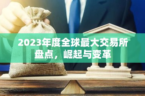 2023年度全球最大交易所盘点，崛起与变革