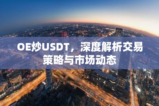OE炒USDT，深度解析交易策略与市场动态