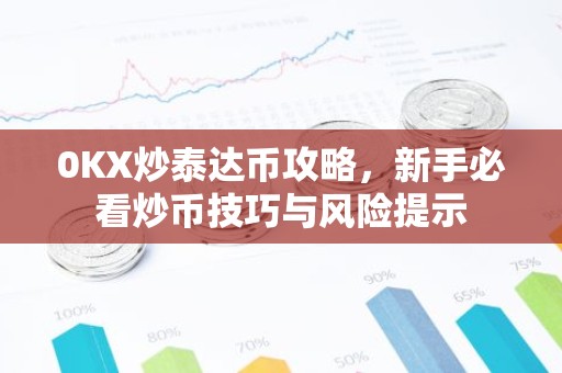 0KX炒泰达币攻略，新手必看炒币技巧与风险提示