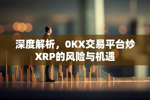深度解析，0KX交易平台炒XRP的风险与机遇