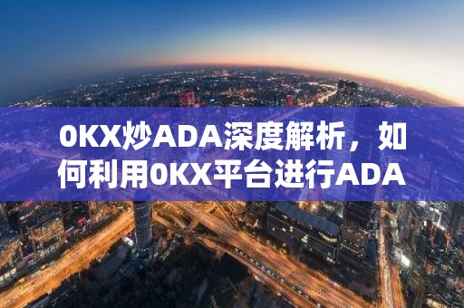 0KX炒ADA深度解析，如何利用0KX平台进行ADA交易及风险提示