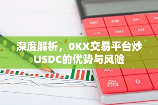深度解析，0KX交易平台炒USDC的优势与风险