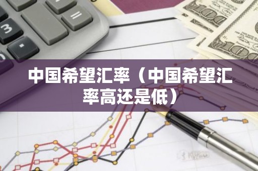 中国希望汇率（中国希望汇率高还是低）