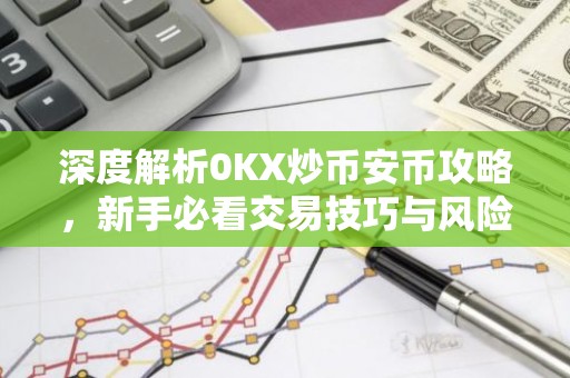 深度解析0KX炒币安币攻略，新手必看交易技巧与风险提示