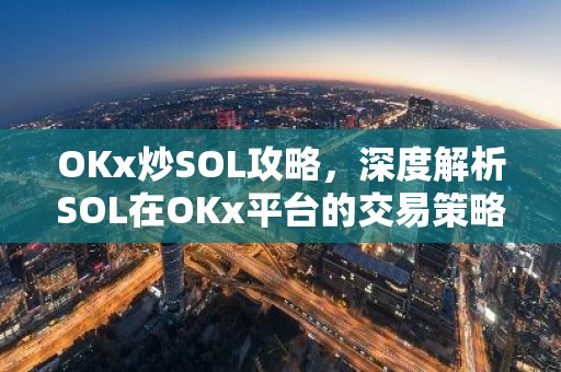 OKx炒SOL攻略，深度解析SOL在OKx平台的交易策略