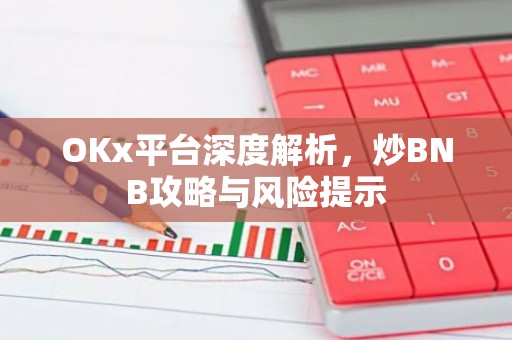 OKx平台深度解析，炒BNB攻略与风险提示