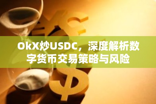 OkX炒USDC，深度解析数字货币交易策略与风险