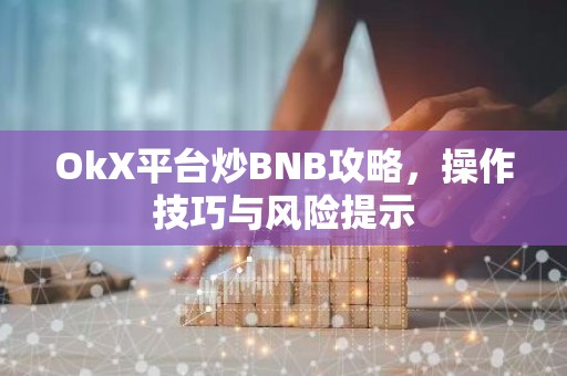 OkX平台炒BNB攻略，操作技巧与风险提示