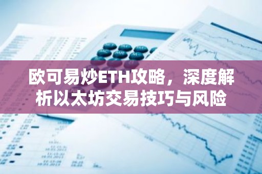 欧可易炒ETH攻略，深度解析以太坊交易技巧与风险