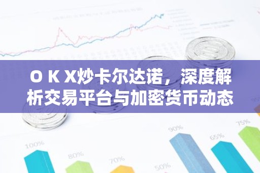 O K X炒卡尔达诺，深度解析交易平台与加密货币动态