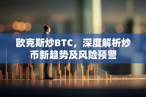 欧克斯炒BTC，深度解析炒币新趋势及风险预警