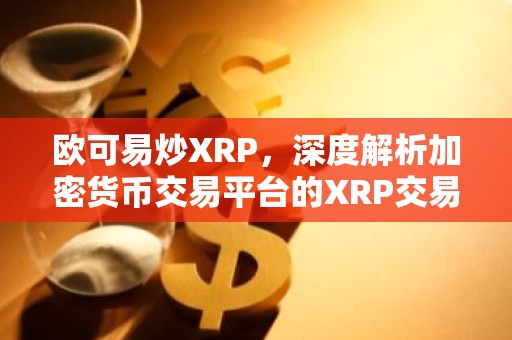 欧可易炒XRP，深度解析加密货币交易平台的XRP交易优势