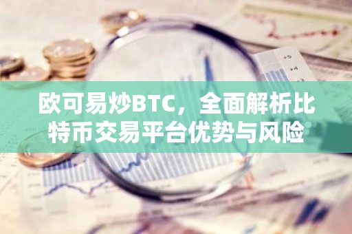 欧可易炒BTC，全面解析比特币交易平台优势与风险
