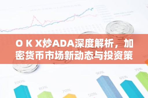 O K X炒ADA深度解析，加密货币市场新动态与投资策略