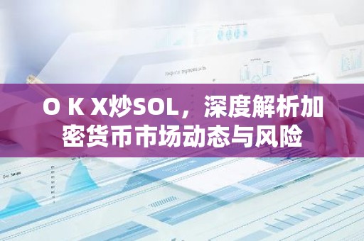 O K X炒SOL，深度解析加密货币市场动态与风险