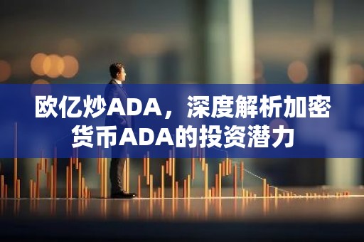 欧亿炒ADA，深度解析加密货币ADA的投资潜力