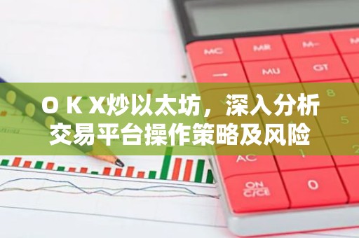 O K X炒以太坊，深入分析交易平台操作策略及风险