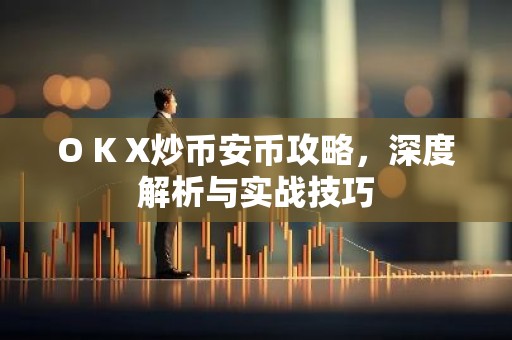 O K X炒币安币攻略，深度解析与实战技巧