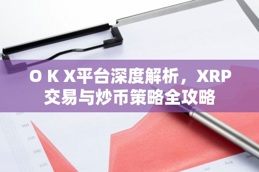 O K X平台深度解析，XRP交易与炒币策略全攻略