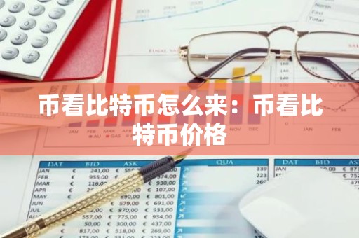 币看比特币怎么来：币看比特币价格