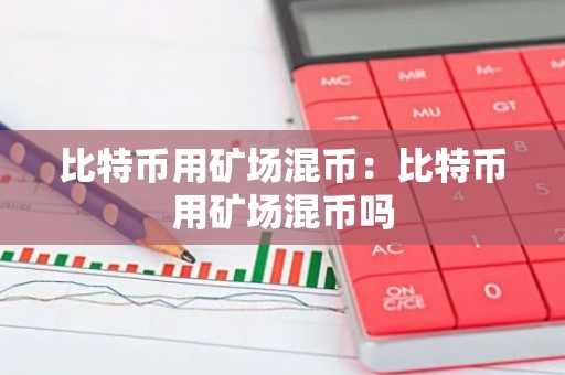 比特币用矿场混币：比特币用矿场混币吗