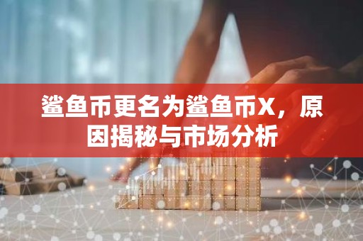 鲨鱼币更名为鲨鱼币X，原因揭秘与市场分析