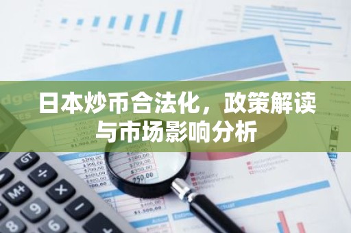 日本炒币合法化，政策解读与市场影响分析