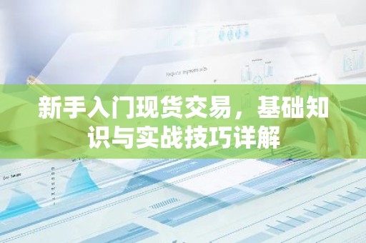 新手入门现货交易，基础知识与实战技巧详解