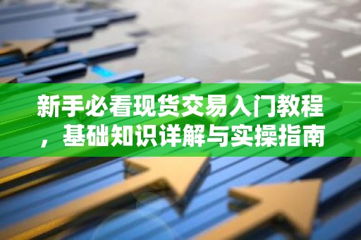 新手必看现货交易入门教程，基础知识详解与实操指南